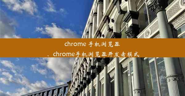 chrome 手机浏览器、chrome手机浏览器开发者模式