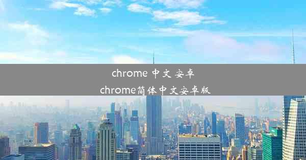 chrome 中文 安卓_chrome简体中文安卓版