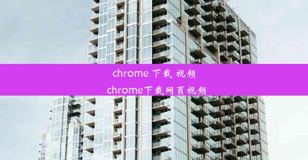 chrome 下载 视频_chrome下载网页视频