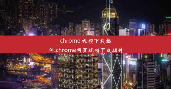 chrome 视频下载插件,chrome网页视频下载插件