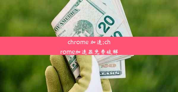 chrome 加速;chrome加速器免费破解