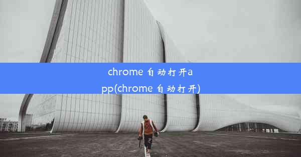 chrome 自动打开app(chrome 自动打开)