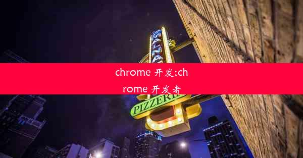 chrome 开发;chrome 开发者