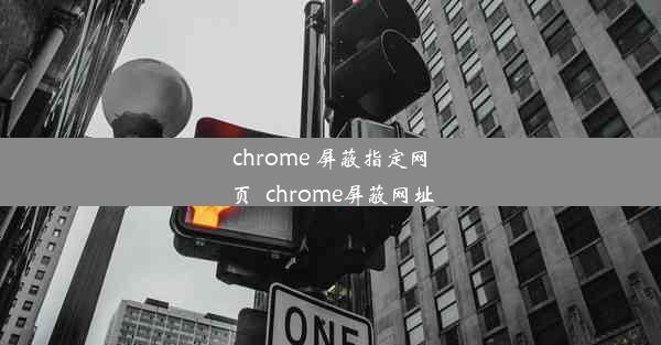 chrome 屏蔽指定网页_chrome屏蔽网址