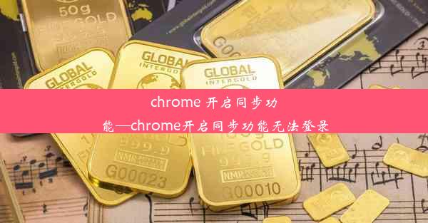 chrome 开启同步功能—chrome开启同步功能无法登录