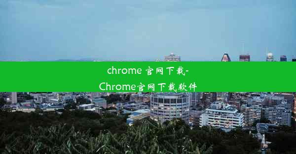 chrome 官网下载-Chrome官网下载软件