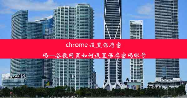 chrome 设置保存密码—谷歌网页如何设置保存密码账号