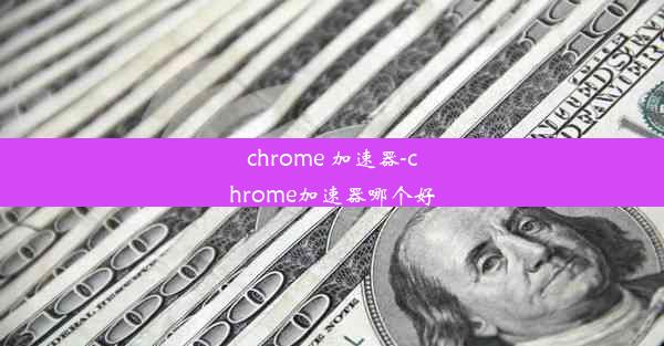 chrome 加速器-chrome加速器哪个好