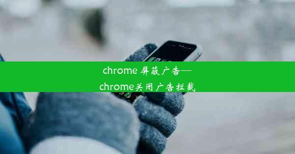 chrome 屏蔽广告—chrome关闭广告拦截