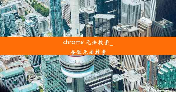 chrome 无法搜索_谷歌无法搜索