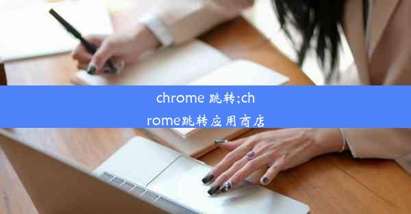 chrome 跳转;chrome跳转应用商店