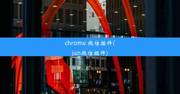 chrome 微信插件(jan微信插件)