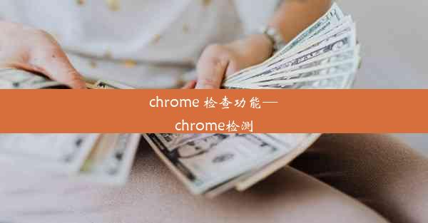 chrome 检查功能—chrome检测