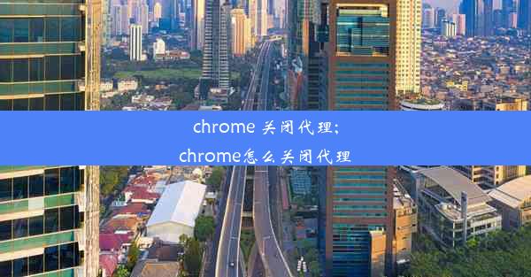 chrome 关闭代理;chrome怎么关闭代理