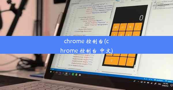 chrome 控制台(chrome 控制台 中文)