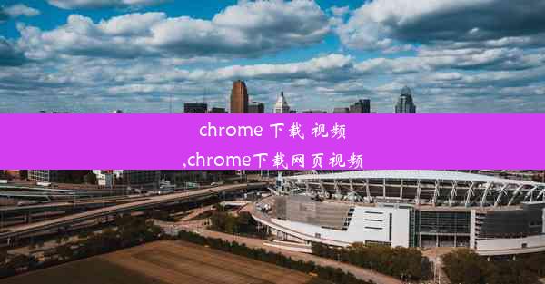 chrome 下载 视频,chrome下载网页视频