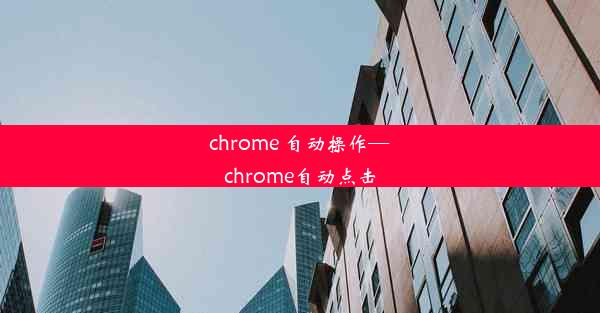 chrome 自动操作—chrome自动点击