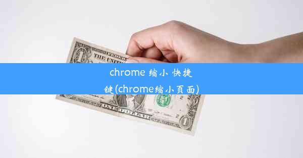 chrome 缩小 快捷键(chrome缩小页面)