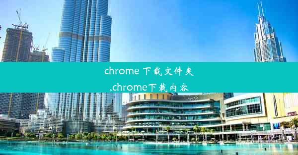 chrome 下载文件夹,chrome下载内容