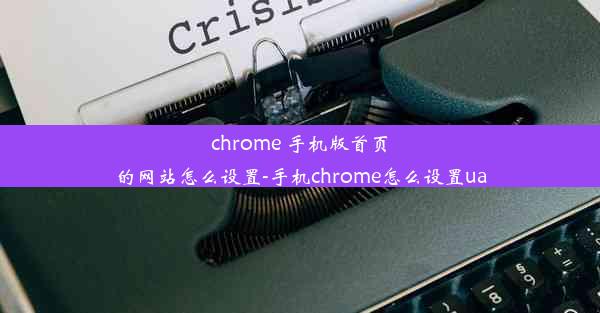 chrome 手机版首页的网站怎么设置-手机chrome怎么设置ua