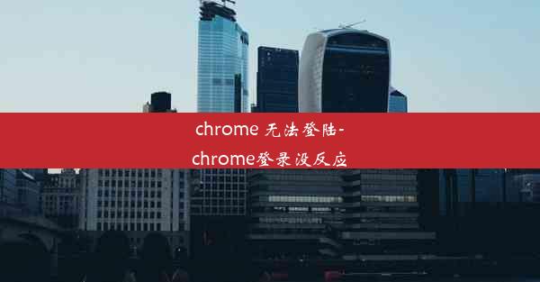 chrome 无法登陆-chrome登录没反应