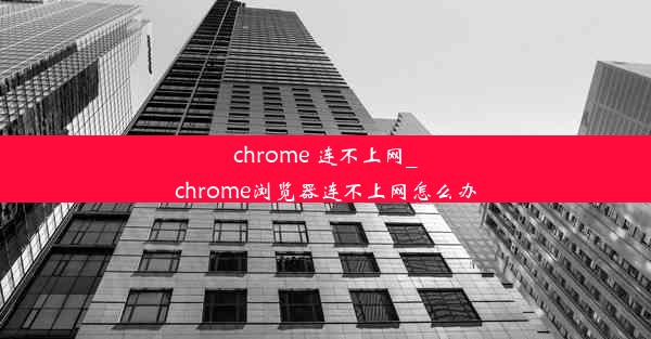 chrome 连不上网_chrome浏览器连不上网怎么办