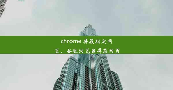 chrome 屏蔽指定网页、谷歌浏览器屏蔽网页