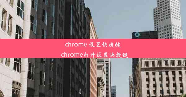 chrome 设置快捷键_chrome打开设置快捷键