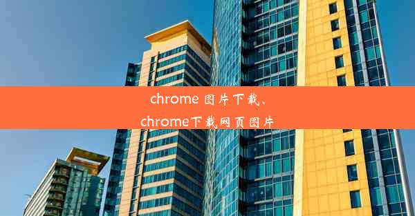 chrome 图片下载、chrome下载网页图片