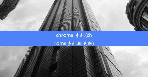 chrome 手机(chrome手机版更新)