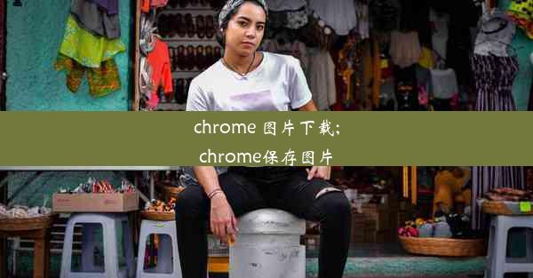 chrome 图片下载;chrome保存图片