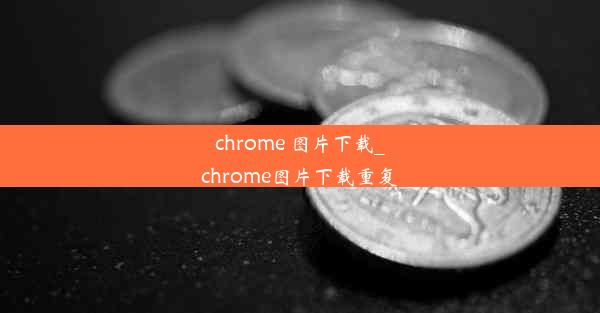 chrome 图片下载_chrome图片下载重复