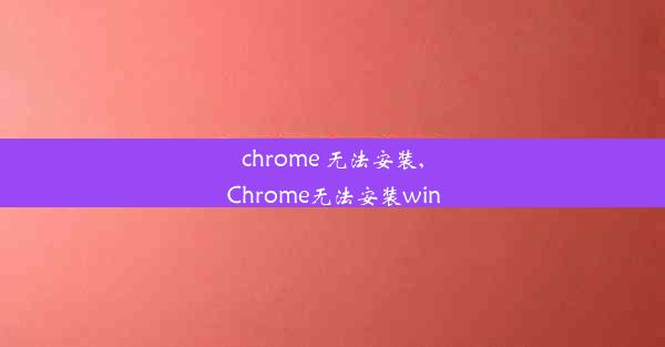 chrome 无法安装,Chrome无法安装win