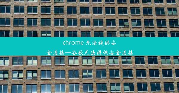 chrome 无法提供安全连接—谷歌无法提供安全连接