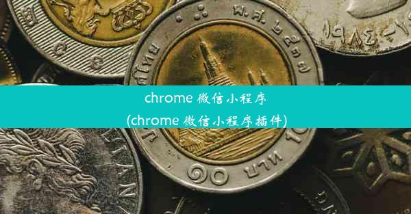 chrome 微信小程序(chrome 微信小程序插件)