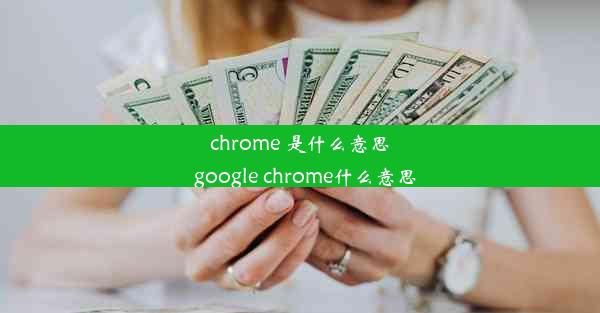 chrome 是什么意思_google chrome什么意思