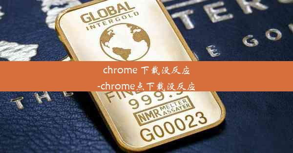 chrome 下载没反应-chrome点下载没反应