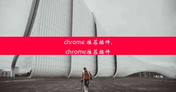 chrome 推荐插件,chrome推荐插件