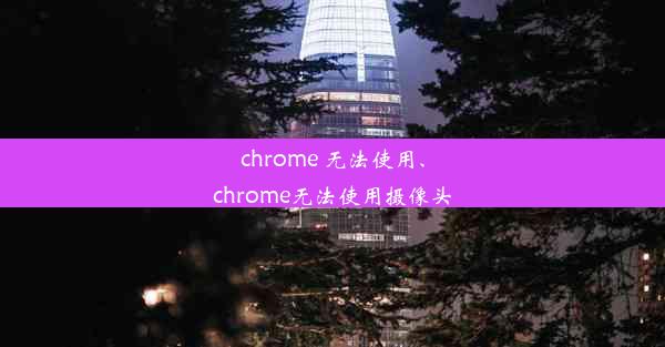 chrome 无法使用、chrome无法使用摄像头