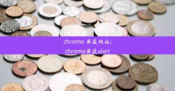 chrome 屏蔽网站;chrome屏蔽alert