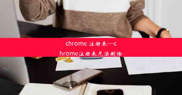 chrome 注册表—chrome注册表无法删除