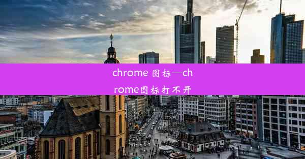 chrome 图标—chrome图标打不开