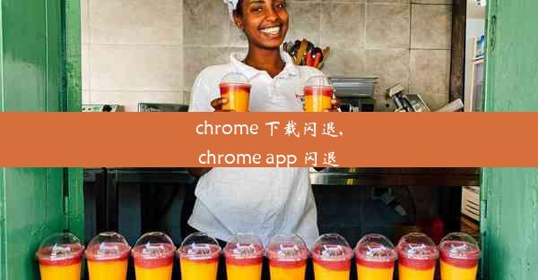 chrome 下载闪退,chrome app 闪退