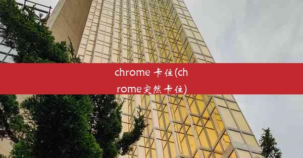 chrome 卡住(chrome突然卡住)