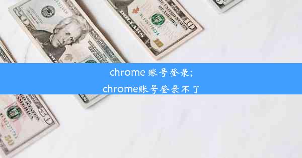 chrome 账号登录;chrome账号登录不了