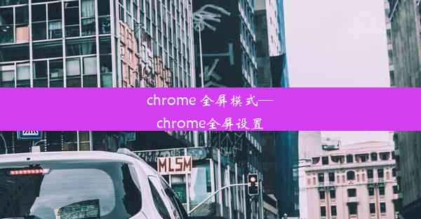 chrome 全屏模式—chrome全屏设置