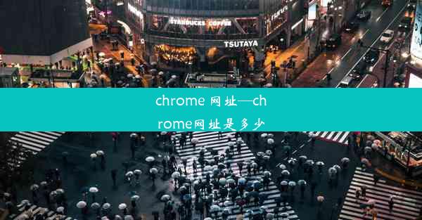 chrome 网址—chrome网址是多少