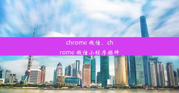 chrome 微信、chrome 微信小程序插件