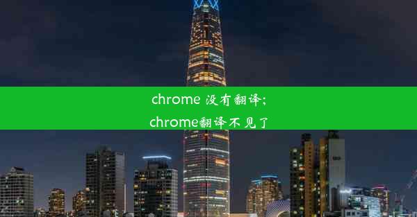 chrome 没有翻译;chrome翻译不见了