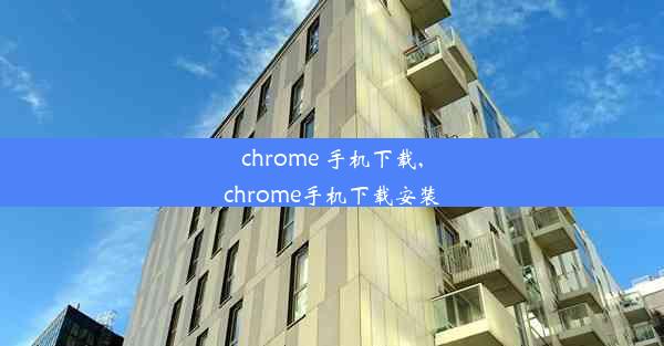 chrome 手机下载,chrome手机下载安装